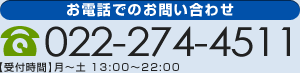 お電話でのお問い合わせ 022-274-4511 【受付時間】月～土 13:00～22:00