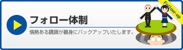 フォロー体制 情熱ある講師が親身にバックアップいたします。Follow-up